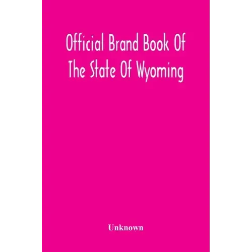 Official Brand Book Of The State Of Wyoming, Showing All The Brands On Cattle, Horses, Mules, Asses And Sheep, Recorded Under The Provisions Of The Ac