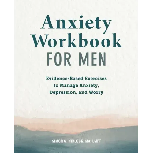 Anxiety Workbook for Men: Evidence-Based Exercises to Manage Anxiety, Depression, and Worry