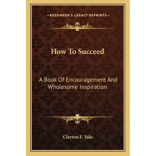 How to Succeed: A Book of Encouragement and Wholesome Inspiration