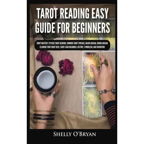 Tarot Reading Easy Guide For Beginners: Tarot Mastery, Psychic Tarot Reading, Common Tarot Spreads, Major Arcana, Minor Arcana, Tarot Card Meanings, H
