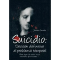 Suicidio: Decision Definitiva Al Problema Temporal: Para Dejar de Sufrir, No Es Necesario Que Mueras....