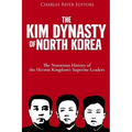 The Kim Dynasty of North Korea: The Notorious History of the Hermit Kingdom's Supreme Leaders