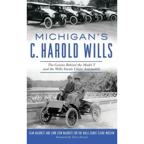 Michigan's C. Harold Wills: The Genius Behind the Model T and the Wills Sainte Claire Automobile