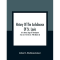 History Of The Archdiocese Of St. Louis: In Its Various Stages Of Development From A.D. 1673 To A.D. 1928 (Volume Ii)