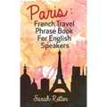 Paris: French Travel Phrase Book For English Speakers: The best phrases for English speaking travelers in Paris.