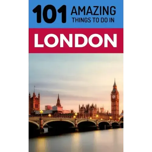 101 Amazing Things to Do in London: London Travel Guide