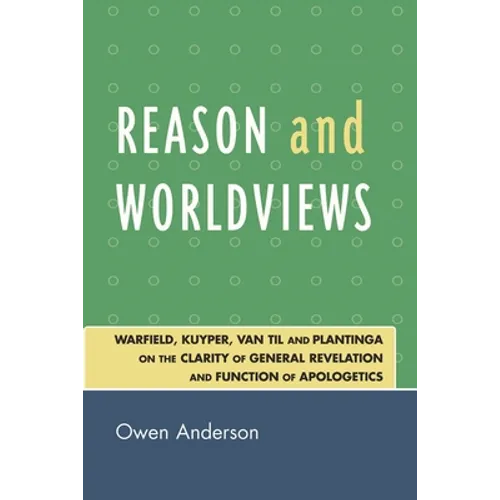 Reason and Worldviews: Warfield, Kuyper, Van Til and Plantinga on the Clarity of General Revelation and Function of Apologetics