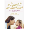 Set-Apart Motherhood: Reflecting Joy and Beauty in Family Life