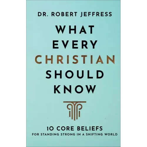 What Every Christian Should Know: 10 Core Beliefs for Standing Strong in a Shifting World
