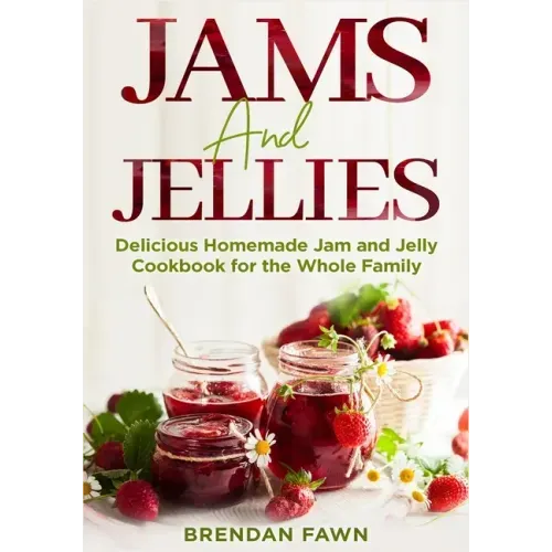 Jams and Jellies: Delicious Homemade Jam and Jelly Cookbook for the Whole Family