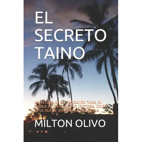 El Secreto Taino: La Historia de la Civilización Taina, El Pueblo Encontrado Por Cristobal Colon En La Isla de Quisqueya O Hispaniola.