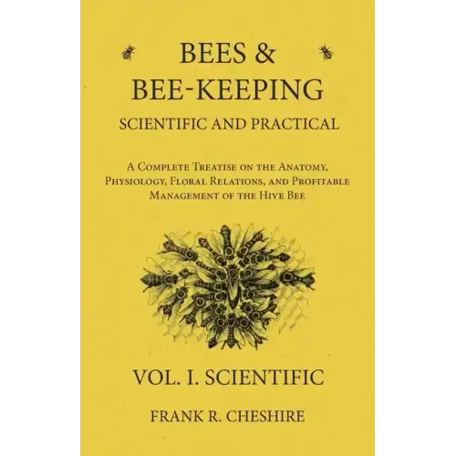 Bees and Bee-Keeping Scientific and Practical - A Complete Treatise on the Anatomy, Physiology, Floral Relations, and Profitable Management of the Hiv
