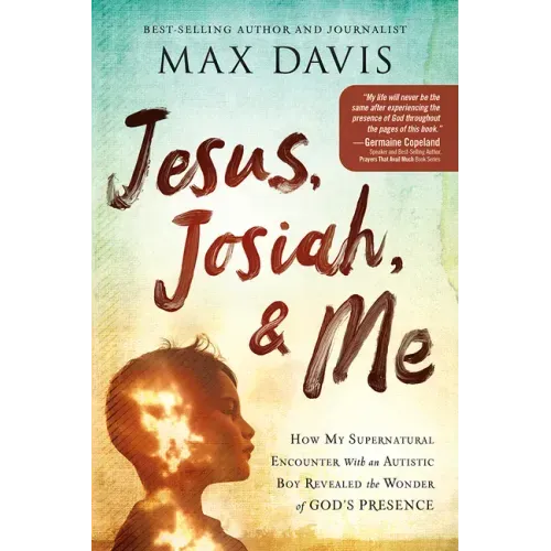 Jesus, Josiah, and Me: How My Supernatural Encounter with an Autistic Boy Revealed the Wonder of God's Presence