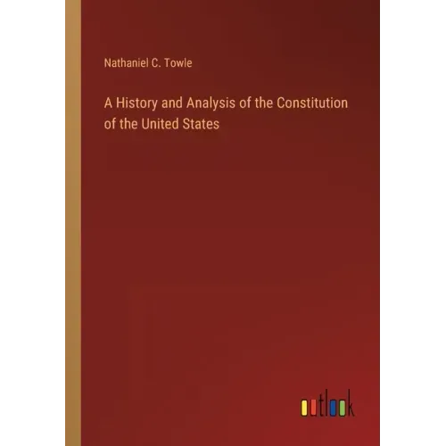 A History and Analysis of the Constitution of the United States