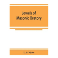 Jewels of masonic oratory: a compilation of brilliant orations, delivered on great occasions by masonic grand orators in the United States