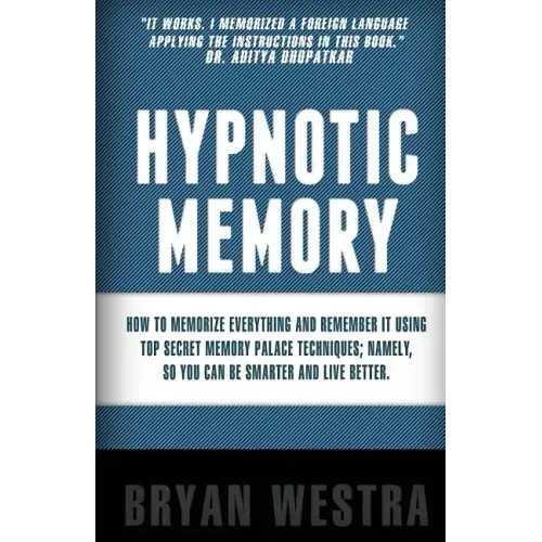 Hypnotic Memory: How To Memorize Everything And Remember It Using Top Secret Memory Palace Techniques; Namely, So You Can Be Smarter And Live Better.