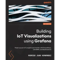 Building IoT Visualizations using Grafana: Power up your IoT projects and monitor with Prometheus, LibreNMS, and Elasticsearch