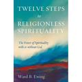 Twelve Steps to Religionless Spirituality: The Power of Spirituality with or Without God