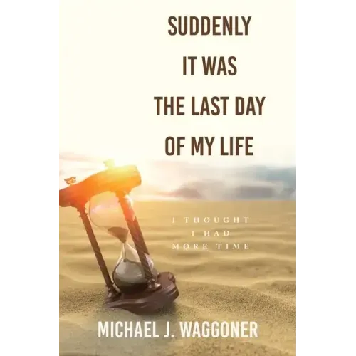 Suddenly It Was the Last Day of My Life: I Thought I Had More Time