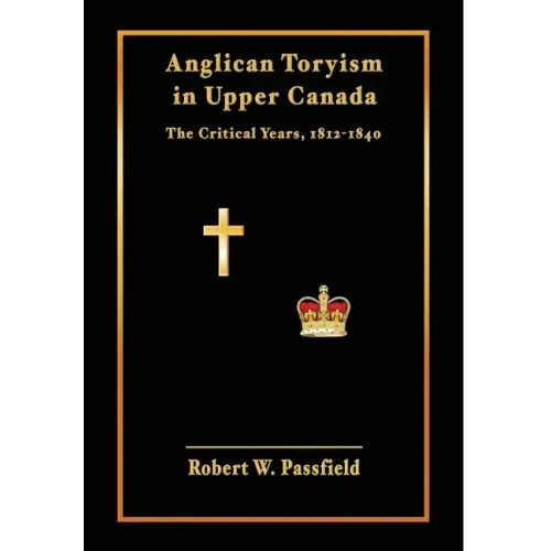 Anglican Toryism in Upper Canada: The Critical Years, 1812-1840