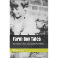 Farm Boy Tales: My Exploits Before, During and After Ww11