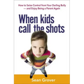 When Kids Call the Shots: How to Seize Control from Your Darling Bully -- And Enjoy Being a Parent Again