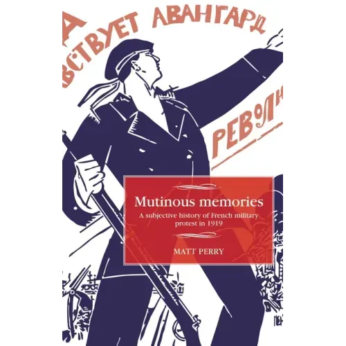 Mutinous Memories: A Subjective History of French Military Protest in 1919