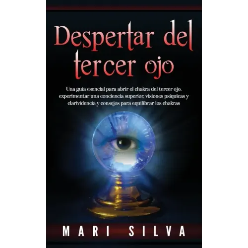 Despertar del tercer ojo: Una guía esencial para abrir el chakra del tercer ojo, experimentar una conciencia superior, visiones psíquicas y clar