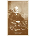 The Hon. Alexander Mackenzie: His Life and Times