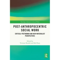 Post-Anthropocentric Social Work: Critical Posthuman and New Materialist Perspectives