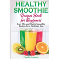Healthy Smoothie Recipes Book for Beginners: Easy Mix-and-Match Smoothie Recipes for a Healthier You