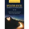Operation Rescue: Mission Accomplished: A Bible Study on the Life of Jesus Based on the Gospel of John