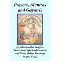 Prayers, Mantras and Gayatris: A Collection for Insights, Protection, Spiritual Growth, and Many Other Blessings