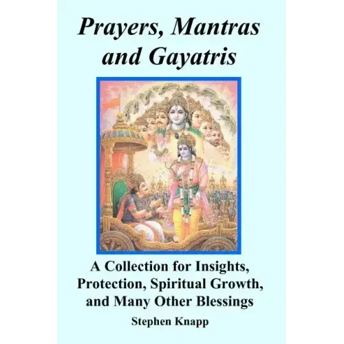 Prayers, Mantras and Gayatris: A Collection for Insights, Protection, Spiritual Growth, and Many Other Blessings