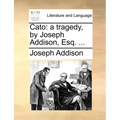 Cato: A Tragedy, by Joseph Addison, Esq. ...
