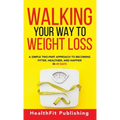 Walking Your Way to Weight Loss: A Simple Two-Part Approach to Becoming Fitter, Healthier, and Happier in 49 Days