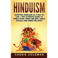 Hinduism: Adopting Hinduism as a Way of Life + The Ultimate Guide to Hindu Gods, Hindu Beliefs, Hindu Rituals and Hindu Religion