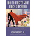 How to Master Your Inner Superman: A Guide for Male Survivors of Childhood Sexual Abuse Using Superman to Help Conquer the Need for Facades
