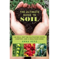 The Ultimate Guide to Soil: The Real Dirt on Cultivating Crops, Compost, and a Healthier Home