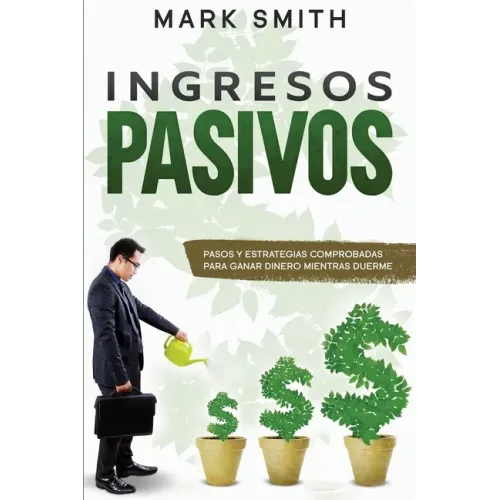 Ingresos Pasivos: Pasos y Estrategias Comprobadas para Ganar Dinero Mientras Duerme (Passive Income Spanish Version)
