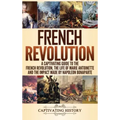 French Revolution: A Captivating Guide to the French Revolution, the Life of Marie Antoinette and the Impact Made by Napoleon Bonaparte