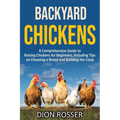 Backyard Chickens: A Comprehensive Guide to Raising Chickens for Beginners, Including Tips on Choosing a Breed and Building the Coop