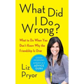 What Did I Do Wrong?: What to Do When You Don't Know Why the Friendship Is Over