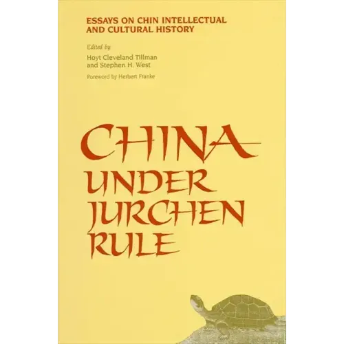 China Under Jurchen Rule: Essays on Chin Intellectual and Cultural History