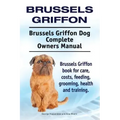 Brussels Griffon. Brussels Griffon Dog Complete Owners Manual. Brussels Griffon book for care, costs, feeding, grooming, health and training.