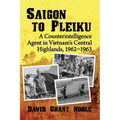 Saigon to Pleiku: A Counterintelligence Agent in Vietnam's Central Highlands, 1962‒1963