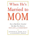 When He's Married to Mom: How to Help Mother-Enmeshed Men Open Their Hearts to True Love and Commitment