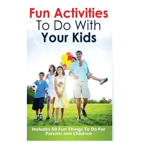 Fun Activities to Do with Your Kids: Includes 50 Fun Things to Do for Parents and Children