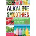 Alkaline Smoothies: Alkaline Smoothie Recipes for Weight Loss and the Benefits of an Alkaline Diet - Alkaline Drinks Your Way to Vibrant H