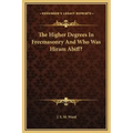The Higher Degrees in Freemasonry and Who Was Hiram Abiff?